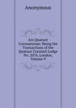 Ars Quatuor Coronatorum: Being the Transactions of the Quatuor Coronati Lodge No. 2076, London, Volume 9