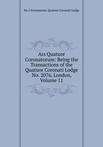 Ars Quatuor Coronatorum: Being the Transactions of the Quatuor Coronati Lodge No. 2076, London, Volume 11