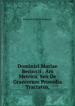 Dominici Mariae Becuccii . Ars Metrica, Seu De Graecorum Prosodia Tractatus,