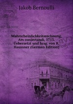 Wahrscheinlichkeitsrechnung, Ars conjectandi, 1713. ebersetzt und hrsg. von R. Haussner (German Edition)