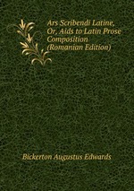 Ars Scribendi Latine, Or, Aids to Latin Prose Composition (Romanian Edition)