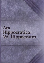 Ars Hippocratica: Vel Hippocrates