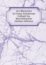 Ars Rhetorica In Usum Scholarum Collegii Ep. Barcinonensis (Italian Edition)