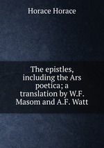 The epistles, including the Ars poetica; a translation by W.F. Masom and A.F. Watt