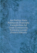 Ars Potica Varia Pomatum Praecepta Complectens Ad Usum Gymnasii Ss. Trinitatis Lovanii (French Edition)
