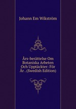 rs-berttelse Om Botaniska Arbeten Och Upptckter: Fr r . (Swedish Edition)