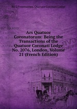 Ars Quatuor Coronatorum: Being the Transactions of the Quatuor Coronati Lodge No. 2076, London, Volume 21 (French Edition)