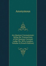 Ars Quatuor Coronatorum: Being the Transactions of the Quatuor Coronati Lodge No. 2076, London, Volume 8 (French Edition)
