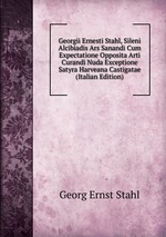 Georgii Ernesti Stahl, Sileni Alcibiadis Ars Sanandi Cum Expectatione Opposita Arti Curandi Nuda Exceptione Satyra Harveana Castigatae (Italian Edition)