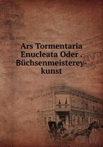 Ars Tormentaria Enucleata Oder . Bchsenmeisterey-kunst