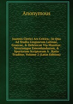 Joannis Clerici Ars Critica,: In Qua Ad Studia Linguarum Latinae, Graecae, & Hebraicae Via Munitur; Veterumque Emendandorum, & Spuriorum Scriptorum . Ratio Traditur, Volume 2 (Latin Edition)
