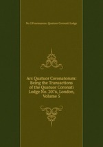 Ars Quatuor Coronatorum: Being the Transactions of the Quatuor Coronati Lodge No. 2076, London, Volume 5