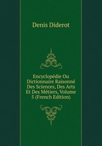 Encyclopdie Ou Dictionnaire Raisonn Des Sciences, Des Arts Et Des Mtiers, Volume 5 (French Edition)