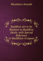 Buddhist Art in Its Relation to Buddhist Ideals, with Special Reference to Buddhism in Japan