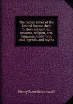 The Indian tribes of the United States: their history antiquities, customs, religion, arts, language, traditions, oral legends, and myths