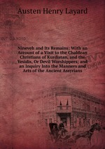Nineveh and Its Remains: With an Account of a Visit to the Chaldean Christians of Kurdistan, and the Yesidis, Or Devil Worshippers; and an Inquiry Into the Manners and Arts of the Ancient Assyrians