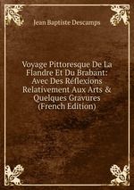 Voyage Pittoresque De La Flandre Et Du Brabant: Avec Des Rflexions Relativement Aux Arts & Quelques Gravures (French Edition)