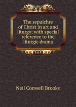 The sepulchre of Christ in art and liturgy; with special reference to the liturgic drama