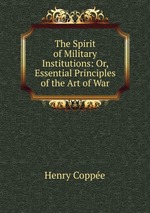 The Spirit of Military Institutions: Or, Essential Principles of the Art of War
