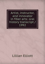 Artist, instructor, and innovator in fiber arts: oral history transcript / 1992