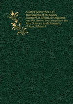 Asiatick Researches, Or, Transactions of the Society Instituted in Bengal, for Inquiring Into the History and Antiquities, the Arts, Sciences, and Literature, of Asia, Volume 8