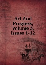 Art And Progress, Volume 3, Issues 1-12