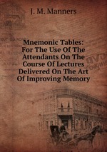 Mnemonic Tables: For The Use Of The Attendants On The Course Of Lectures Delivered On The Art Of Improving Memory