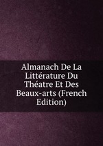 Almanach De La Littrature Du Thatre Et Des Beaux-arts (French Edition)