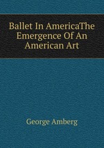 Ballet In AmericaThe Emergence Of An American Art