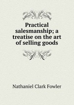 Practical salesmanship; a treatise on the art of selling goods