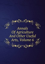 Annals Of Agriculture And Other Useful Arts, Volume 6