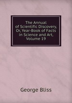 The Annual of Scientific Discovery, Or, Year-Book of Facts in Science and Art, Volume 19