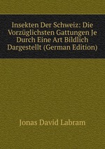 Insekten Der Schweiz:. Die Vorzglichsten Gattungen Je Durch Eine Art Bildlich Dargestellt