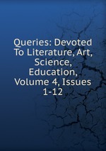 Queries: Devoted To Literature, Art, Science, Education, Volume 4, Issues 1-12