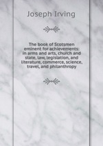 The book of Scotsmen eminent for achievements: in arms and arts, church and state, law, legislation, and literature, commerce, science, travel, and philanthropy