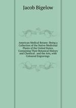 American Medical Botany: Being a Collection of the Native Medicinal Plants of the United States, Containing Their Botanical History and Chemical . and the Arts, with Coloured Engravings