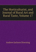 The Horticulturist, and Journal of Rural Art and Rural Taste, Volume 17