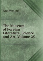 The Museum of Foreign Literature, Science and Art, Volume 25