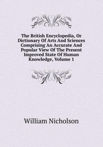 The British Encyclopedia, Or Dictionary Of Arts And Sciences Comprising An Accurate And Popular View Of The Present Improved State Of Human Knowledge, Volume 1