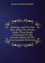 Painting, And The Fine Arts: Being The Articles Under Those Heads Contributed To The Seventh Edition Of The Encyclopaedia Britannica
