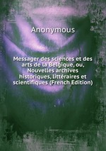Messager des sciences et des arts de la Belgique, ou, Nouvelles archives historiques, littraires et scientifiques (French Edition)