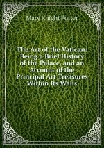 The Art of the Vatican: Being a Brief History of the Palace, and an Account of the Principal Art Treasures Within Its Walls