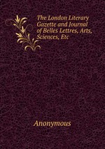 The London Literary Gazette and Journal of Belles Lettres, Arts, Sciences, Etc