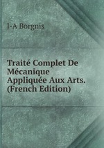 Trait Complet De Mcanique Applique Aux Arts. (French Edition)