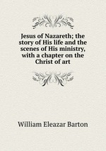 Jesus of Nazareth; the story of His life and the scenes of His ministry, with a chapter on the Christ of art