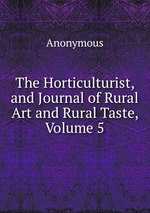The Horticulturist, and Journal of Rural Art and Rural Taste, Volume 5