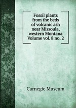 Fossil plants from the beds of volcanic ash near Missoula, western Montana Volume vol. 8 no. 2