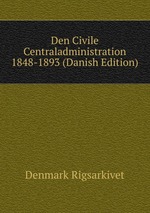 Den Civile Centraladministration 1848-1893 (Danish Edition)
