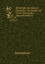 Efemrides De Msicos Espaoles: Asi Profesores Como Aficionados (Spanish Edition)