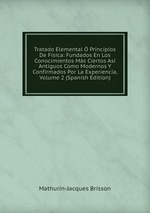 Tratado Elemental  Principios De Fsica: Fundados En Los Conocimientos Ms Ciertos As Antiguos Como Modernos Y Confirmados Por La Experiencia, Volume 2 (Spanish Edition)
